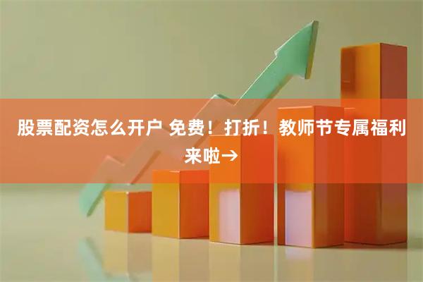 股票配资怎么开户 免费！打折！教师节专属福利来啦→