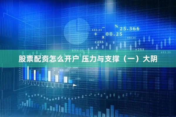 股票配资怎么开户 压力与支撑（一）大阴