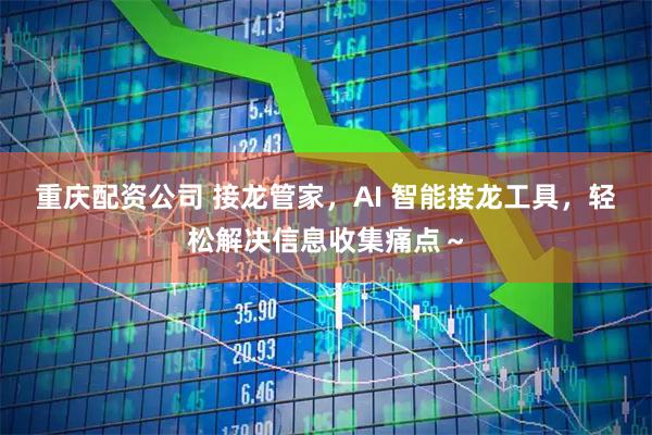重庆配资公司 接龙管家，AI 智能接龙工具，轻松解决信息收集痛点～