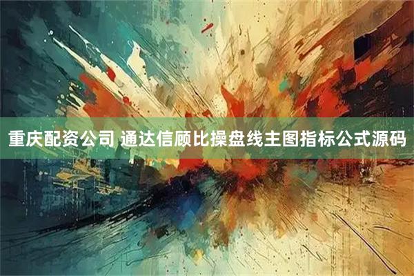 重庆配资公司 通达信顾比操盘线主图指标公式源码