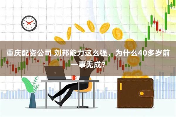 重庆配资公司 刘邦能力这么强，为什么40多岁前一事无成？