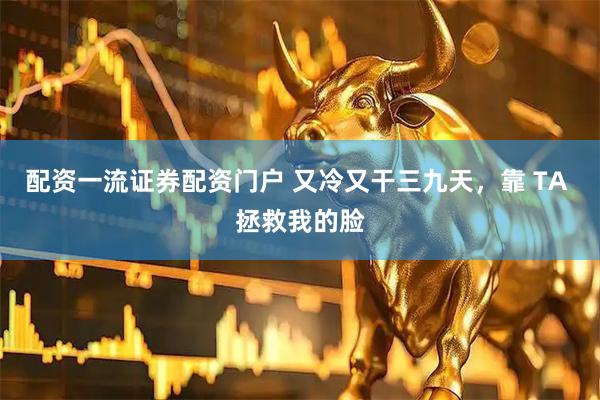 配资一流证券配资门户 又冷又干三九天，靠 TA 拯救我的脸